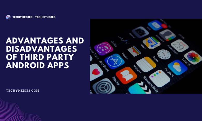 Advantages and Disadvantages Of Third Party Android Apps
